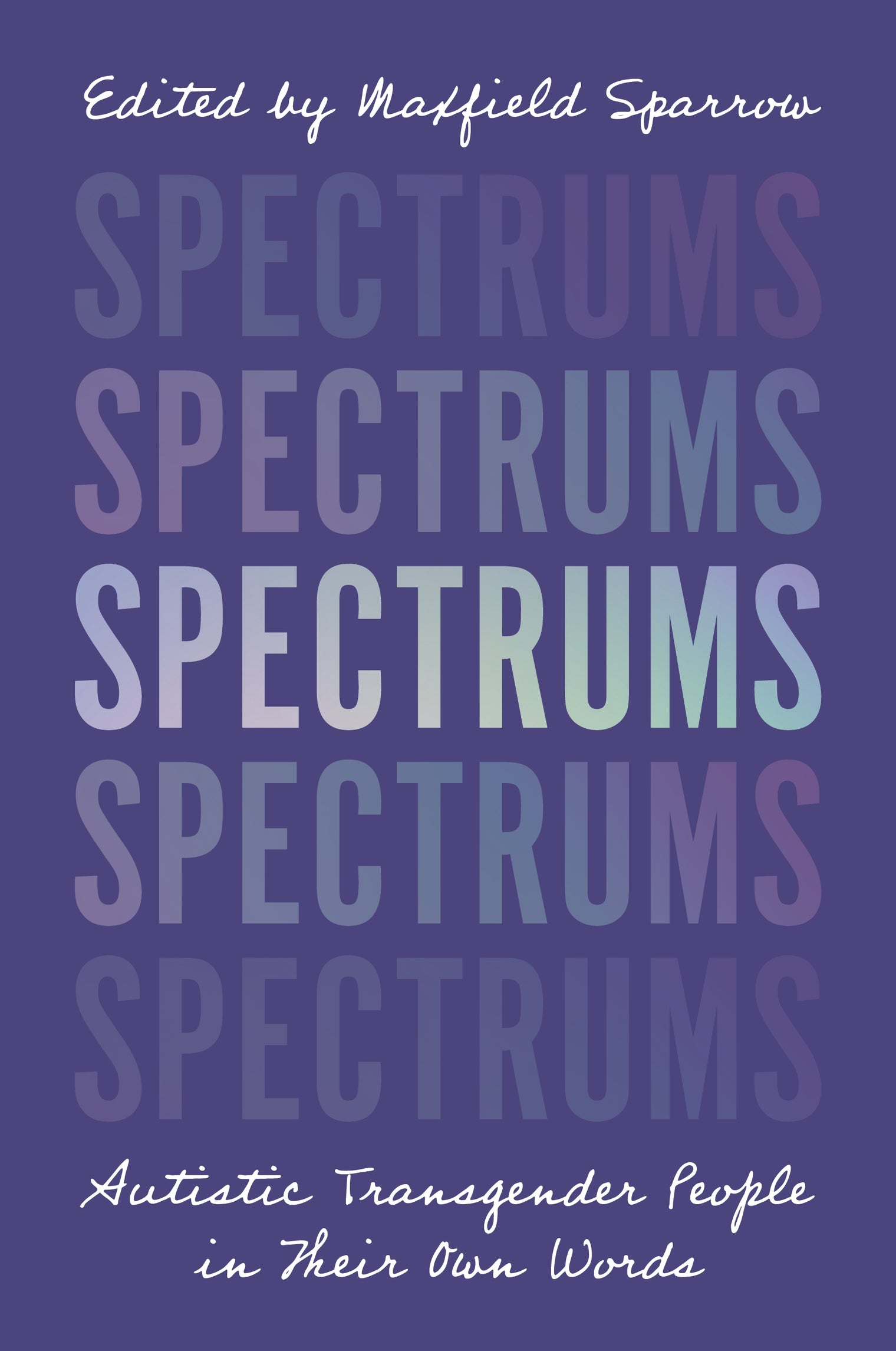 Spectrums: Autistic Transgender People in Their Own Words - Edited by Maxfield Sparrow