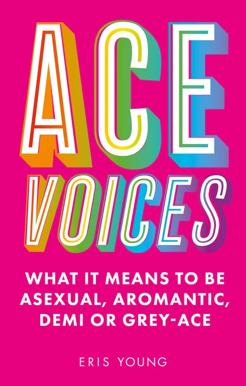 Ace Voices: What it Means to Be Asexual, Aromantic, Demi or Grey-Ace - Eris Young